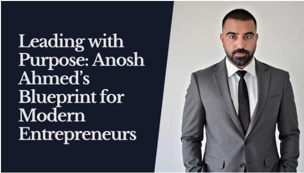 leading-with-purpose:-anosh-ahmed’s-blueprint-for-modern-entrepreneurs